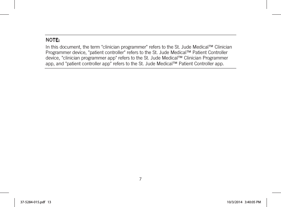  7   NOTE: In this document, the term &quot;clinician programmer&quot; refers to the St. Jude Medical™ Clinician Programmer device, &quot;patient controller&quot; refers to the St. Jude Medical™ Patient Controller device, &quot;clinician programmer app&quot; refers to the St. Jude Medical™ Clinician Programmer app, and &quot;patient controller app&quot; refers to the St. Jude Medical™ Patient Controller app.  37-5284-015.pdf   13 10/3/2014   3:40:05 PM