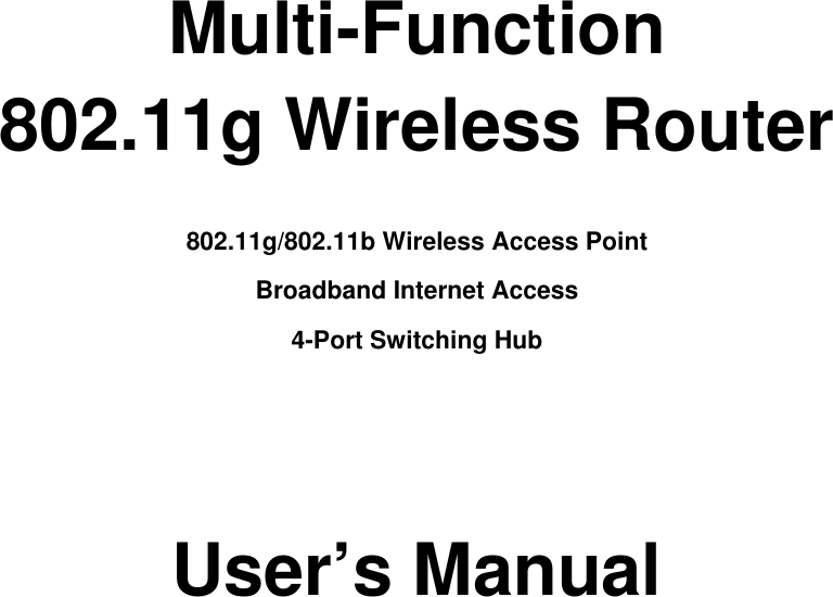     Multi-Function 802.11g Wireless Router  802.11g/802.11b Wireless Access Point  Broadband Internet Access 4-Port Switching Hub     User’s Manual           