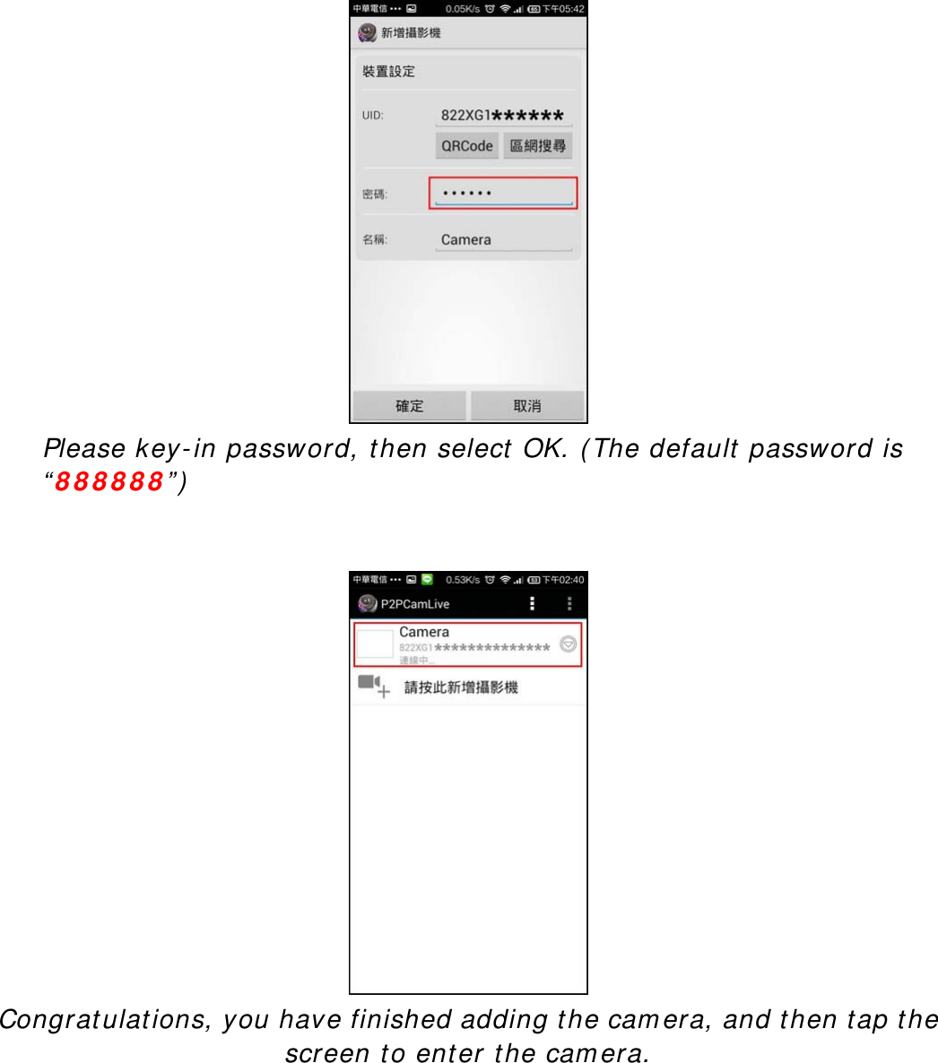  Please key-in password, then select OK. (The default password is “888888”)     Congratulations, you have finished adding the camera, and then tap the screen to enter the camera.   