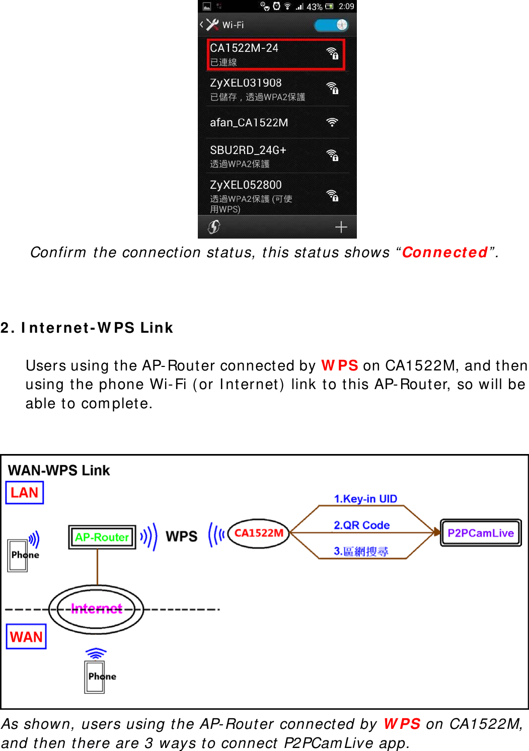  Confirm the connection status, this status shows “Connected”.    2. Internet-WPS Link  Users using the AP-Router connected by WPS on CA1522M, and then using the phone Wi-Fi (or Internet) link to this AP-Router, so will be able to complete.       As shown, users using the AP-Router connected by WPS on CA1522M, and then there are 3 ways to connect P2PCamLive app. 