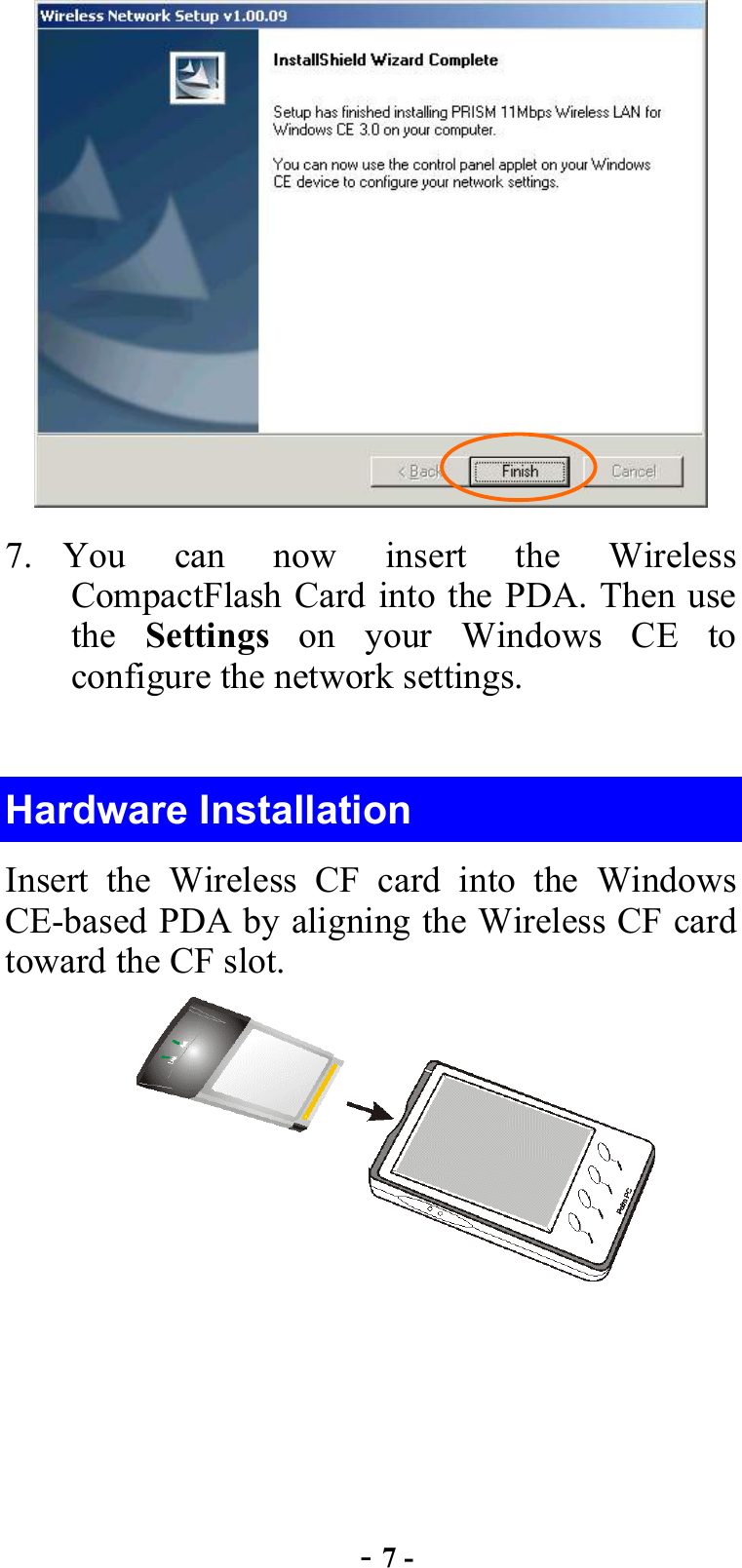  - 7 -  7. You can now insert the Wireless CompactFlash Card into the PDA. Then use the  Settings on your Windows CE to configure the network settings.    Hardware Installation Insert the Wireless CF card into the Windows CE-based PDA by aligning the Wireless CF card toward the CF slot.  