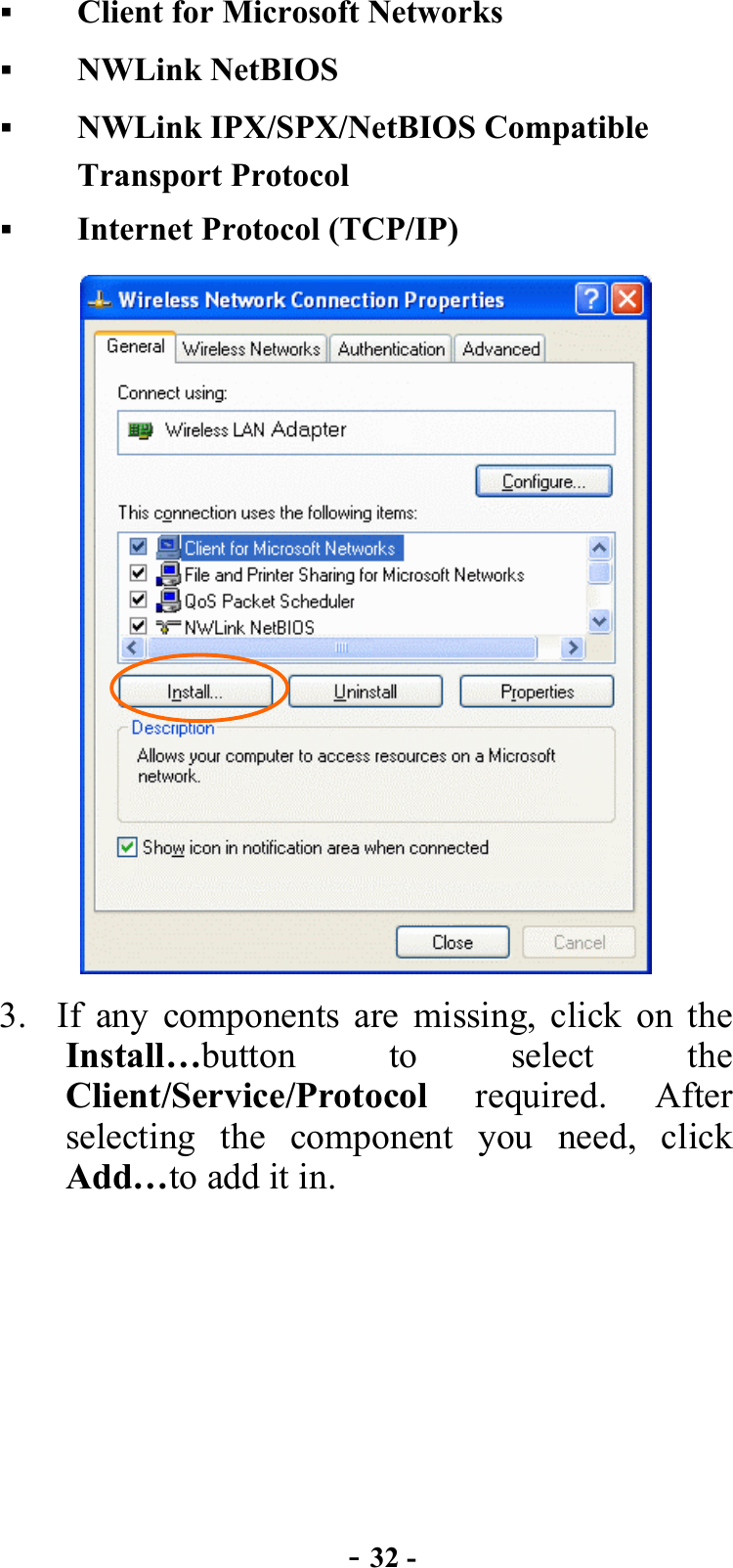  - 32 -   Client for Microsoft Networks   NWLink NetBIOS   NWLink IPX/SPX/NetBIOS Compatible Transport Protocol   Internet Protocol (TCP/IP)  3.  If any components are missing, click on the Install…button to select the Client/Service/Protocol required. After selecting the component you need, click Add…to add it in. 