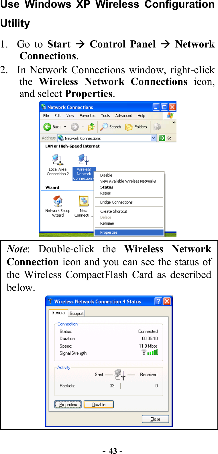  - 43 - Use Windows XP Wireless Configuration Utility 1. Go to Start   Control Panel  Network Connections. 2.  In Network Connections window, right-click the  Wireless Network Connections icon, and select Properties.  Note: Double-click the Wireless Network Connection icon and you can see the status of the Wireless CompactFlash Card as described below.  