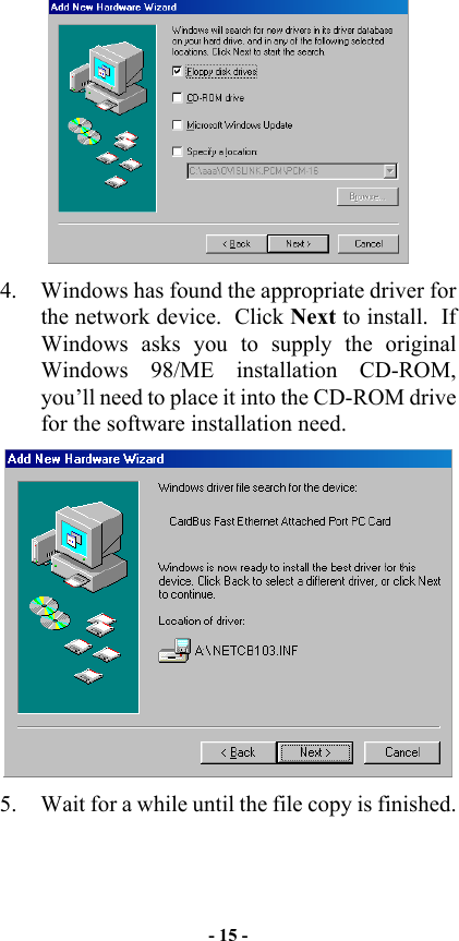   4.  Windows has found the appropriate driver for the network device.  Click Next to install.  If Windows asks you to supply the original Windows 98/ME installation CD-ROM, you’ll need to place it into the CD-ROM drive for the software installation need.  5.  Wait for a while until the file copy is finished. - 15 - 