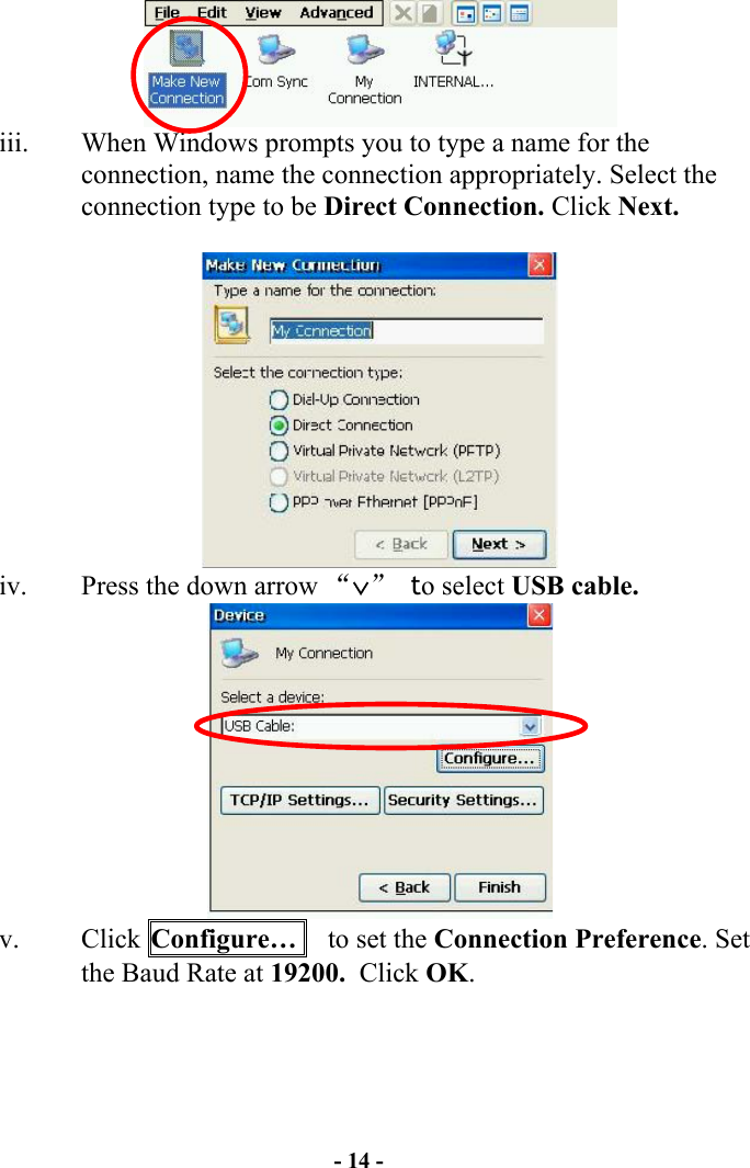 - 14 -  iii.  When Windows prompts you to type a name for the connection, name the connection appropriately. Select the connection type to be Direct Connection. Click Next.   iv.  Press the down arrow “∨” to select USB cable.   v. Click Configure…    to set the Connection Preference. Set the Baud Rate at 19200.  Click OK.  