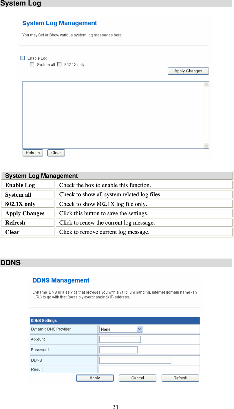   31System Log  System Log Management Enable Log  Check the box to enable this function.  System all  Check to show all system related log files. 802.1X only  Check to show 802.1X log file only. Apply Changes   Click this button to save the settings. Refresh  Click to renew the current log message. Clear  Click to remove current log message.    DDNS    