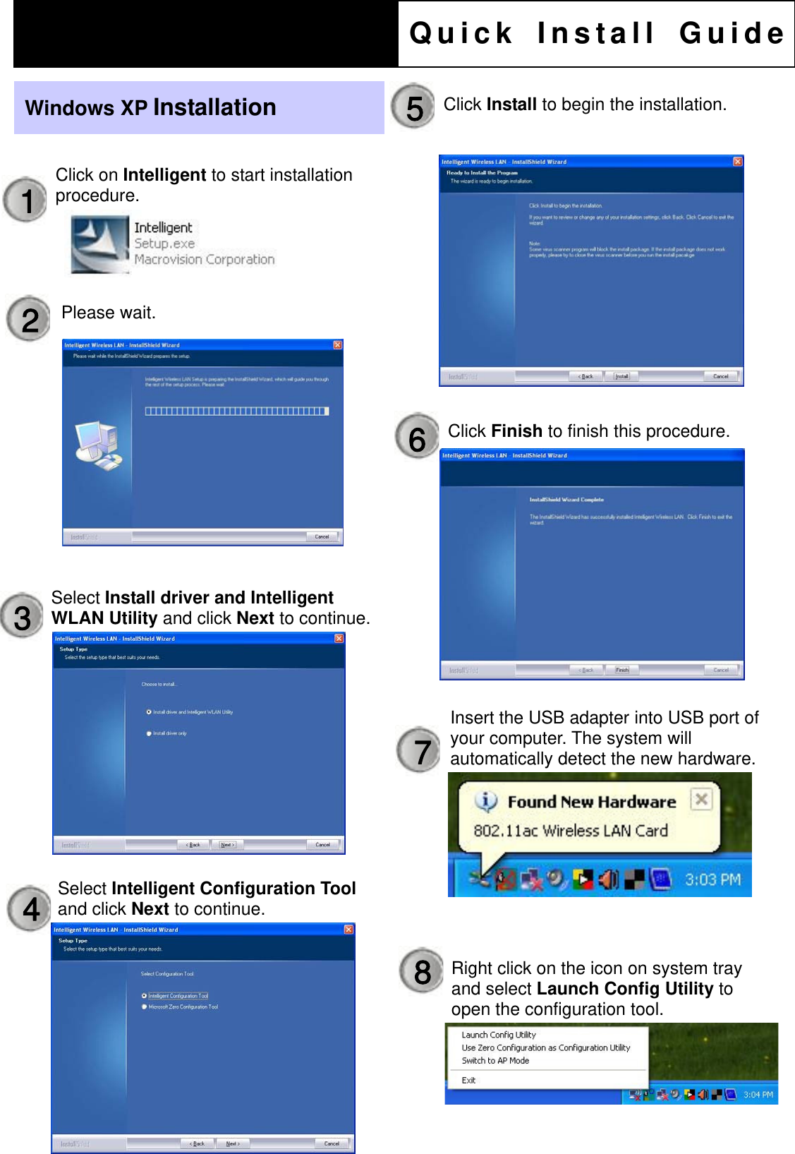                                         NWD6505F Wireless Adapter  Quick Install GuideClick Finish to finish this procedure. Windows XP Installation 1  Click on Intelligent to start installation procedure. 3 4  Select Intelligent Configuration Tool and click Next to continue.  5  Click Install to begin the installation. 2 Select Install driver and Intelligent WLAN Utility and click Next to continue.Please wait. 6 Insert the USB adapter into USB port of your computer. The system will automatically detect the new hardware.7 Right click on the icon on system tray and select Launch Config Utility to open the configuration tool. 8 