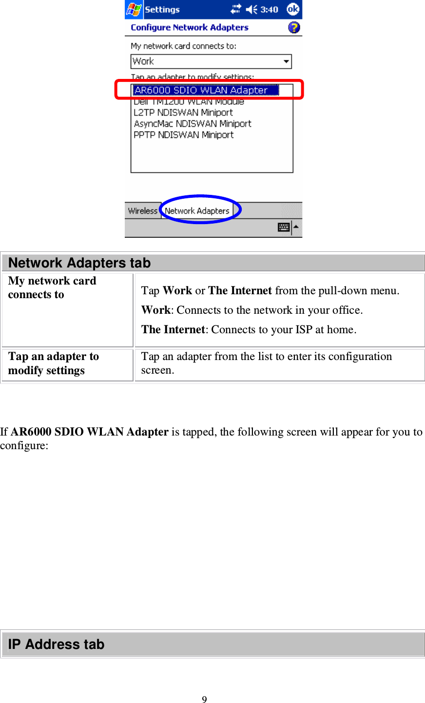 9  Network Adapters tab My network card connects to Tap Work or The Internet from the pull-down menu. Work: Connects to the network in your office.  The Internet: Connects to your ISP at home. Tap an adapter to modify settings Tap an adapter from the list to enter its configuration screen.    If AR6000 SDIO WLAN Adapter is tapped, the following screen will appear for you to configure:            IP Address tab 