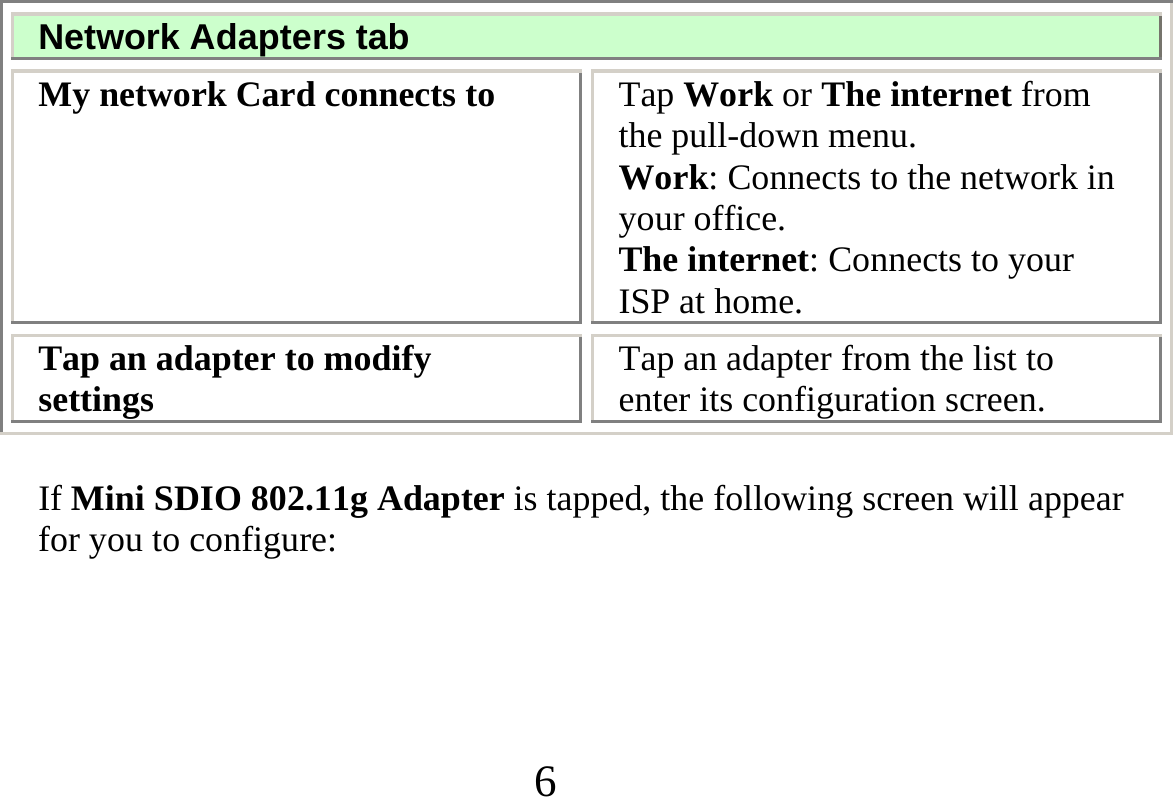 6   Network Adapters tab My network Card connects to  Tap Work or The internet from the pull-down menu. Work: Connects to the network in your office. The internet: Connects to your ISP at home. Tap an adapter to modify settings  Tap an adapter from the list to enter its configuration screen.  If Mini SDIO 802.11g Adapter is tapped, the following screen will appear for you to configure:   