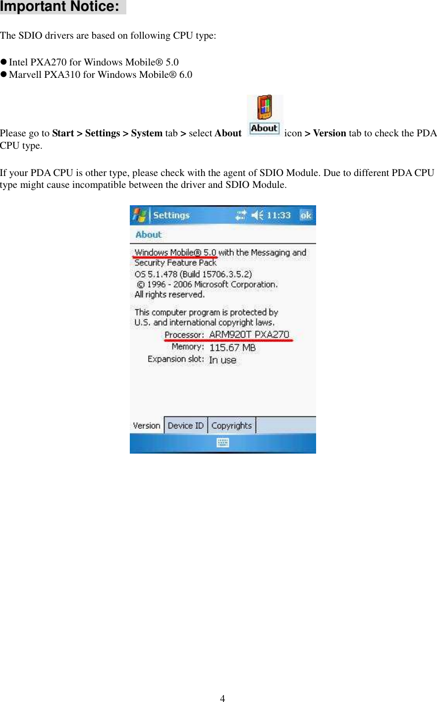   4 Important Notice:   The SDIO drivers are based on following CPU type:  Intel PXA270 for Windows Mobile® 5.0  Marvell PXA310 for Windows Mobile® 6.0 Please go to Start &gt; Settings &gt; System tab &gt; select About  icon &gt; Version tab to check the PDA CPU type. If your PDA CPU is other type, please check with the agent of SDIO Module. Due to different PDA CPU type might cause incompatible between the driver and SDIO Module.  