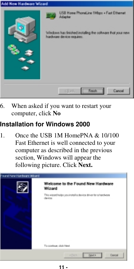 11 -6. When asked if you want to restart yourcomputer, click NoInstallation for Windows 20001. Once the USB 1M HomePNA &amp; 10/100Fast Ethernet is well connected to yourcomputer as described in the previoussection, Windows will appear thefollowing picture. Click Next.