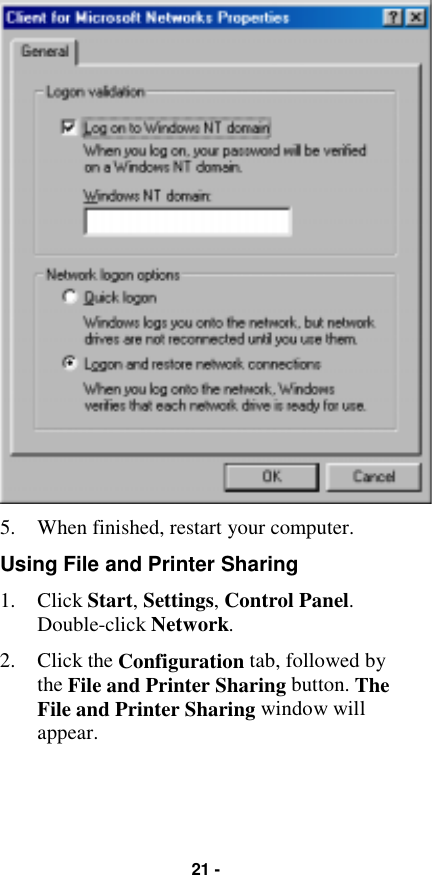 21 -5. When finished, restart your computer.Using File and Printer Sharing1. Click Start, Settings, Control Panel.Double-click Network.2. Click the Configuration tab, followed bythe File and Printer Sharing button. TheFile and Printer Sharing window willappear.