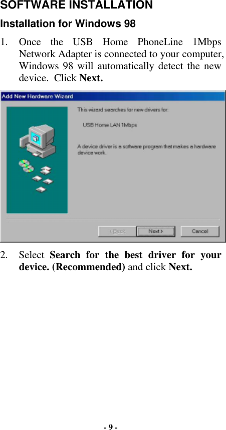SOFTWARE INSTALLATION Installation for Windows 98 1. Once the USB Home PhoneLine 1Mbps Network Adapter is connected to your computer, Windows 98 will automatically detect the new  device.  Click Next.  2. Select Search for the best driver for your device. (Recommended) and click Next. - 9 - 