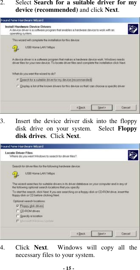 2. Select Search for a suitable driver for my device (recommended) and click Next.  3.  Insert the device driver disk into the floppy disk drive on your system.  Select Floppy disk drives.  Click Next.  4. Click Next.  Windows will copy all the necessary files to your system. - 15 - 