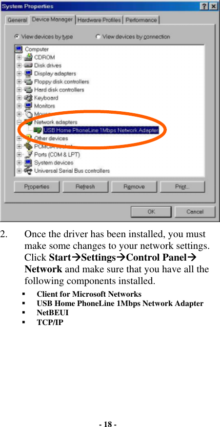  2.  Once the driver has been installed, you must make some changes to your network settings.  Click Start$Settings$Control Panel$ Network and make sure that you have all the following components installed.  !  Client for Microsoft Networks !  USB Home PhoneLine 1Mbps Network Adapter  !  NetBEUI !  TCP/IP - 18 - 