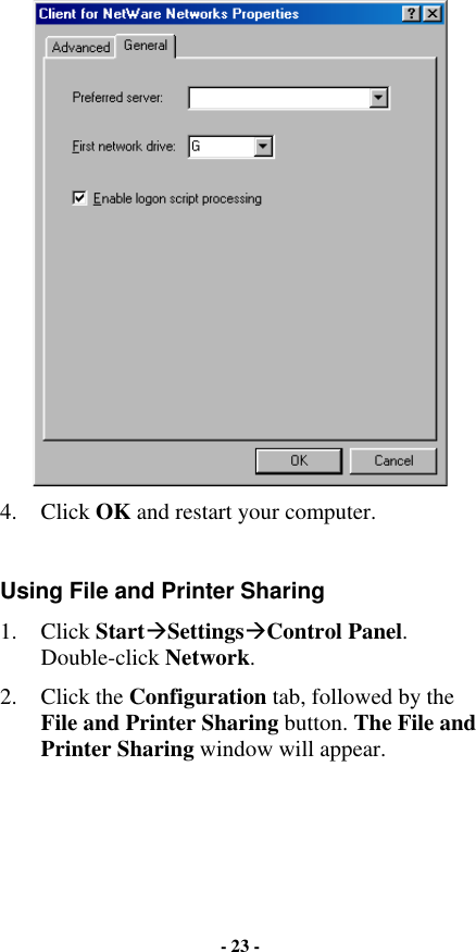  4. Click OK and restart your computer.  Using File and Printer Sharing 1. Click Start$Settings$Control Panel. Double-click Network. 2. Click the Configuration tab, followed by the File and Printer Sharing button. The File and Printer Sharing window will appear. - 23 - 