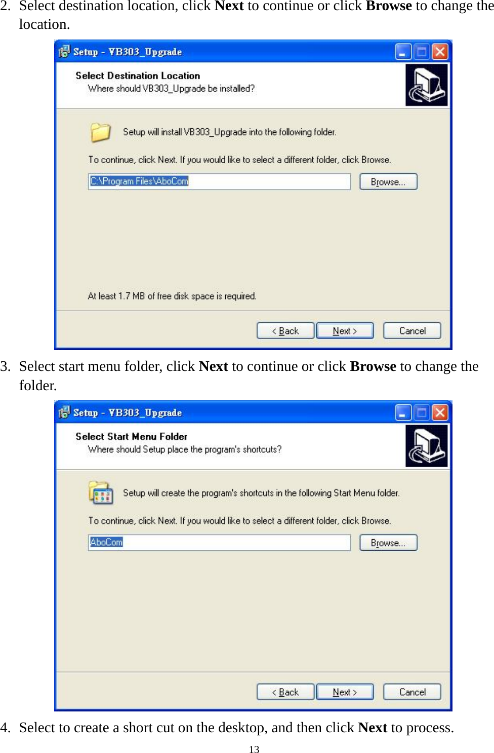  132. Select destination location, click Next to continue or click Browse to change the location.  3. Select start menu folder, click Next to continue or click Browse to change the folder.  4. Select to create a short cut on the desktop, and then click Next to process. 