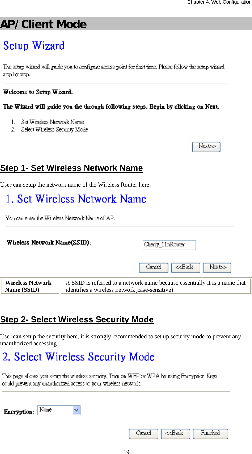   Chapter 4: Web Configuration  19AP/Client Mode  Step 1- Set Wireless Network Name User can setup the network name of the Wireless Router here.  Wireless Network Name (SSID)  A SSID is referred to a network name because essentially it is a name that identifies a wireless network(case-sensitive).   Step 2- Select Wireless Security Mode User can setup the security here, it is strongly recommended to set up security mode to prevent any unauthorized accessing.  