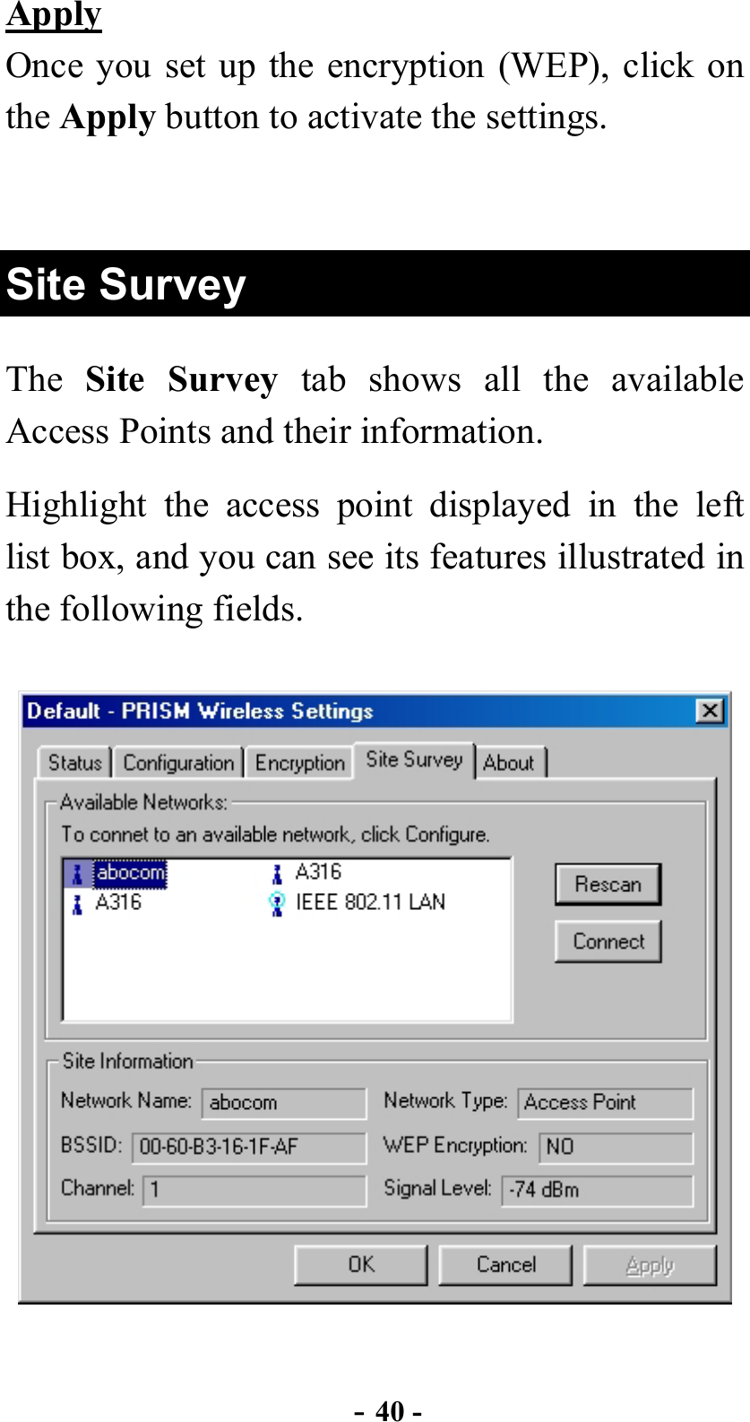  - 40 - Apply Once you set up the encryption (WEP), click on the Apply button to activate the settings.  Site Survey The  Site Survey tab shows all the available Access Points and their information. Highlight the access point displayed in the left list box, and you can see its features illustrated in the following fields.  