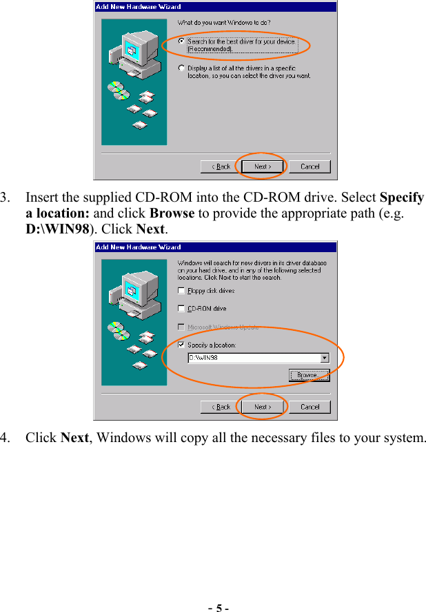  - 5 -  3.  Insert the supplied CD-ROM into the CD-ROM drive. Select Specify a location: and click Browse to provide the appropriate path (e.g. D:\WIN98). Click Next.  4. Click Next, Windows will copy all the necessary files to your system. 