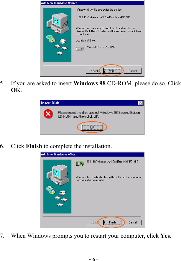  - 6 -  5.  If you are asked to insert Windows 98 CD-ROM, please do so. Click OK.  6. Click Finish to complete the installation.  7.  When Windows prompts you to restart your computer, click Yes.  