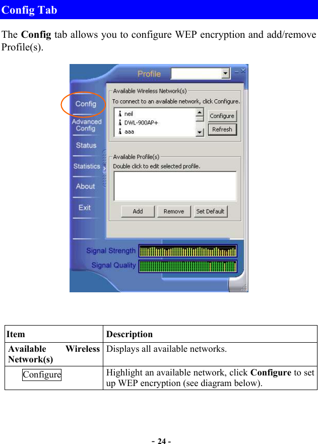  - 24 - Config Tab The Config tab allows you to configure WEP encryption and add/remove Profile(s).   Item Description Available Wireless Network(s) Displays all available networks. Configure  Highlight an available network, click Configure to set up WEP encryption (see diagram below). 