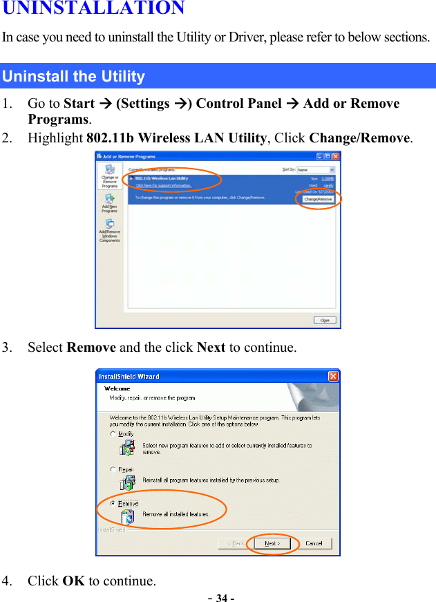  - 34 - UNINSTALLATION In case you need to uninstall the Utility or Driver, please refer to below sections. Uninstall the Utility 1. Go to Start  (Settings ) Control Panel  Add or Remove Programs. 2. Highlight 802.11b Wireless LAN Utility, Click Change/Remove.  3. Select Remove and the click Next to continue.  4. Click OK to continue.   