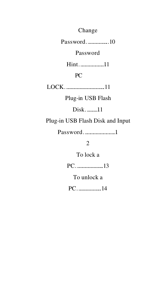   Change Password………………...10 Password Hint……………………11 PC LOCK………………………………..11 Plug-in USB Flash Disk…………11 Plug-in USB Flash Disk and Input Password…………………………12 To lock a PC……………………..13 To unlock a PC…………………..14  