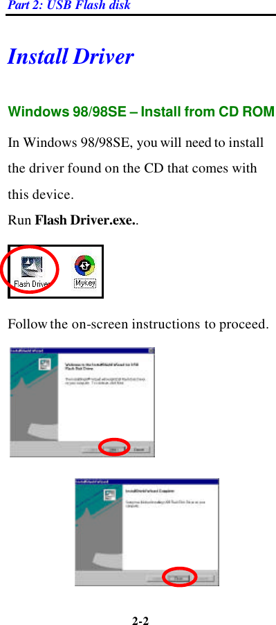 Part 2: USB Flash disk 2-2  Install Driver Windows 98/98SE – Install from CD ROM In Windows 98/98SE, you will need to install the driver found on the CD that comes with this device.   Run Flash Driver.exe..    Follow the on-screen instructions to proceed.     