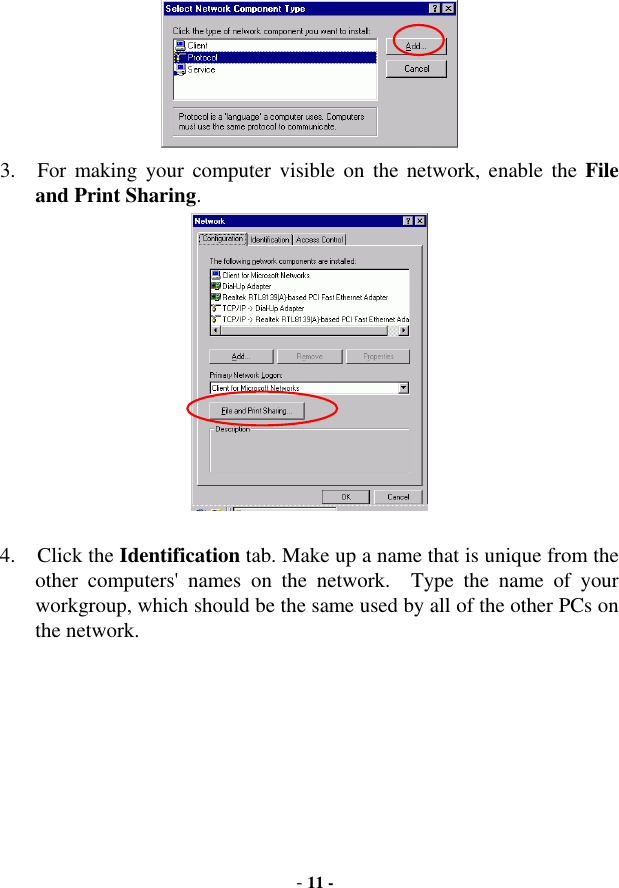  - 11 -  3.  For making your computer visible on the network, enable the File and Print Sharing.   4. Click the Identification tab. Make up a name that is unique from the other computers&apos; names on the network.  Type the name of your workgroup, which should be the same used by all of the other PCs on the network. 