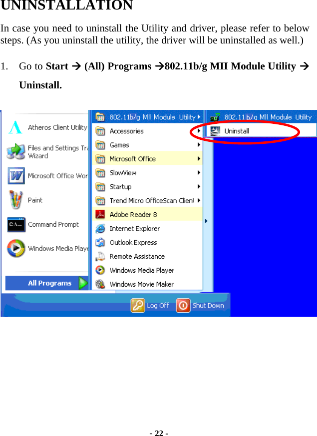  - 22 - UNINSTALLATION In case you need to uninstall the Utility and driver, please refer to below steps. (As you uninstall the utility, the driver will be uninstalled as well.) 1. Go to Start  (All) Programs 802.11b/g MII Module Utility  Uninstall.      
