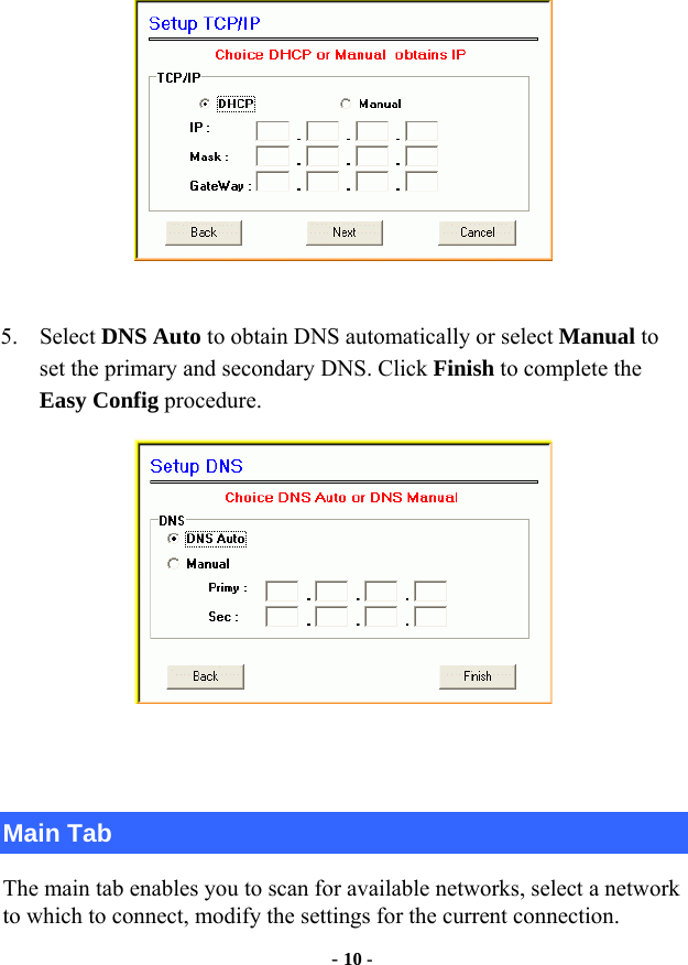  - 10 -   5. Select DNS Auto to obtain DNS automatically or select Manual to set the primary and secondary DNS. Click Finish to complete the Easy Config procedure.    Main Tab The main tab enables you to scan for available networks, select a network to which to connect, modify the settings for the current connection. 