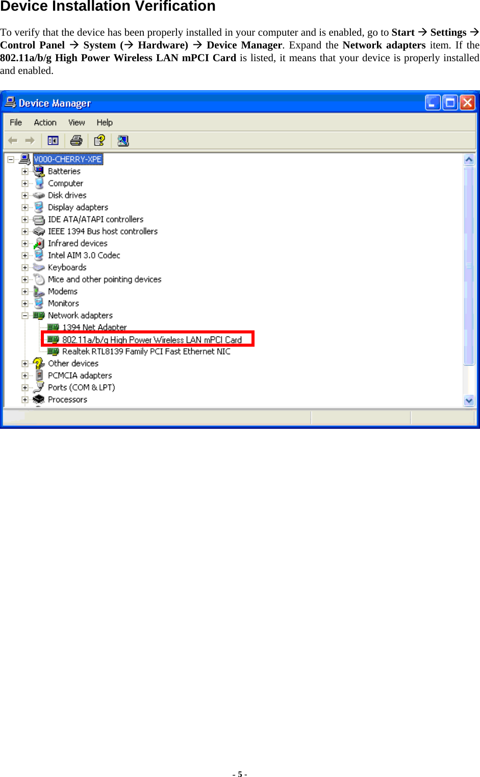  - 5 - Device Installation Verification To verify that the device has been properly installed in your computer and is enabled, go to Start  Settings  Control Panel  System ( Hardware)  Device Manager. Expand the Network adapters item. If the 802.11a/b/g High Power Wireless LAN mPCI Card is listed, it means that your device is properly installed and enabled.   