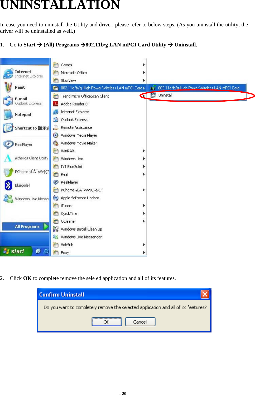  - 20 - UNINSTALLATION In case you need to uninstall the Utility and driver, please refer to below steps. (As you uninstall the utility, the driver will be uninstalled as well.) 1. Go to Start  (All) Programs 802.11b/g LAN mPCI Card Utility  Uninstall.   2. Click OK to complete remove the sele ed application and all of its features.   