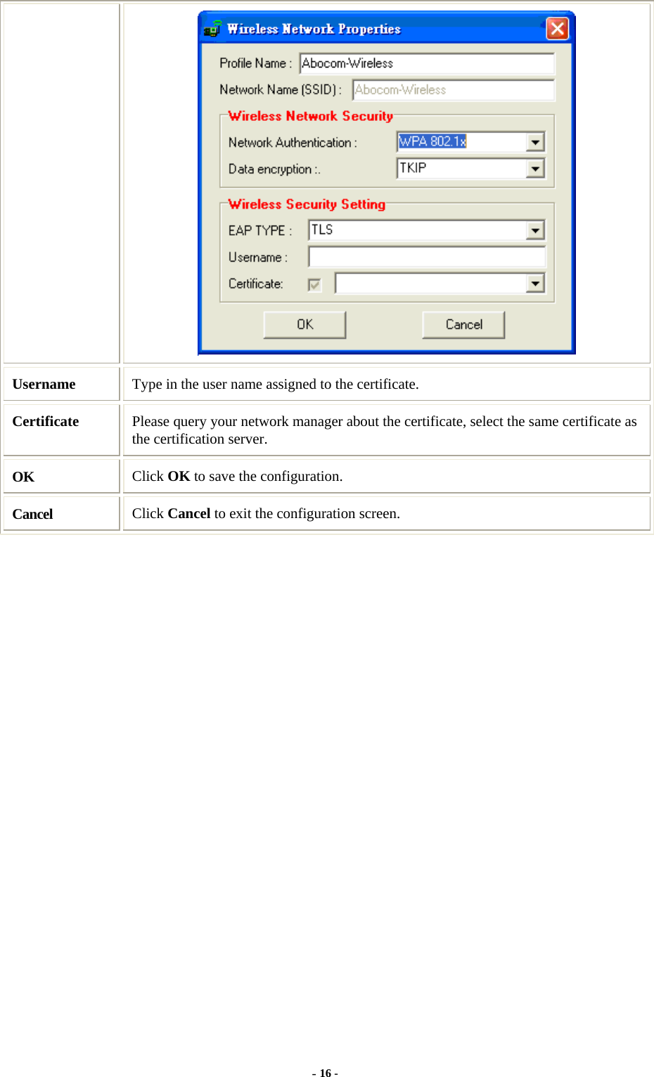  - 16 -  Username  Type in the user name assigned to the certificate. Certificate  Please query your network manager about the certificate, select the same certificate as the certification server. OK  Click OK to save the configuration. Cancel  Click Cancel to exit the configuration screen.                 