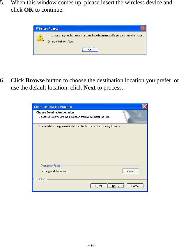  - 6 -  5. When this window comes up, please insert the wireless device and click OK to continue.    6. Click Browse button to choose the destination location you prefer, or use the default location, click Next to process.       