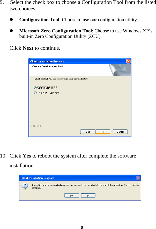  - 8 - 9. Select the check box to choose a Configuration Tool from the listed two choices. z Configuration Tool: Choose to use our configuration utility. z Microsoft Zero Configuration Tool: Choose to use Windows XP’s built-in Zero Configuration Utility (ZCU). Click Next to continue.   10. Click Yes to reboot the system after complete the software installation.    