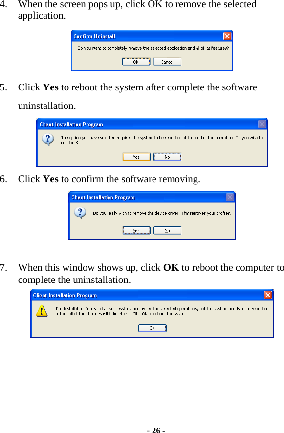  - 26 - 4. When the screen pops up, click OK to remove the selected application.  5. Click Yes to reboot the system after complete the software uninstallation.   6. Click Yes to confirm the software removing.   7. When this window shows up, click OK to reboot the computer to complete the uninstallation.   