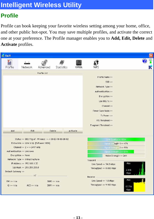  - 13 - Intelligent Wireless Utility Profile Profile can book keeping your favorite wireless setting among your home, office, and other public hot-spot. You may save multiple profiles, and activate the correct one at your preference. The Profile manager enables you to Add, Edit, Delete and Activate profiles.   