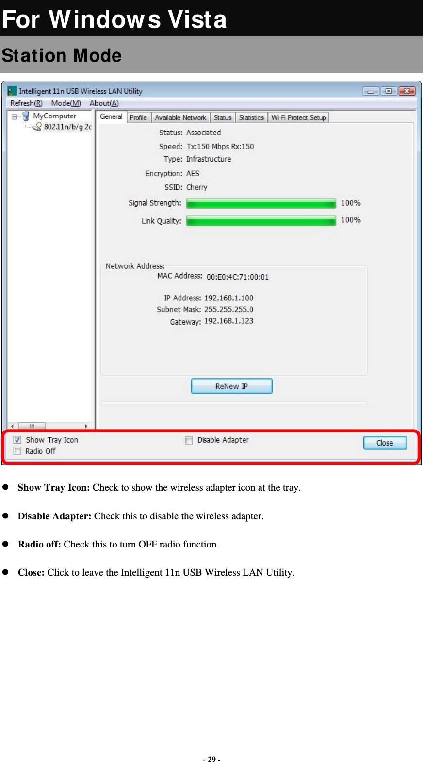  - 29 - For Windows Vista Station Mode  Show Tray Icon: Check to show the wireless adapter icon at the tray. Disable Adapter: Check this to disable the wireless adapter. Radio off: Check this to turn OFF radio function. Close: Click to leave the Intelligent 11n USB Wireless LAN Utility.       