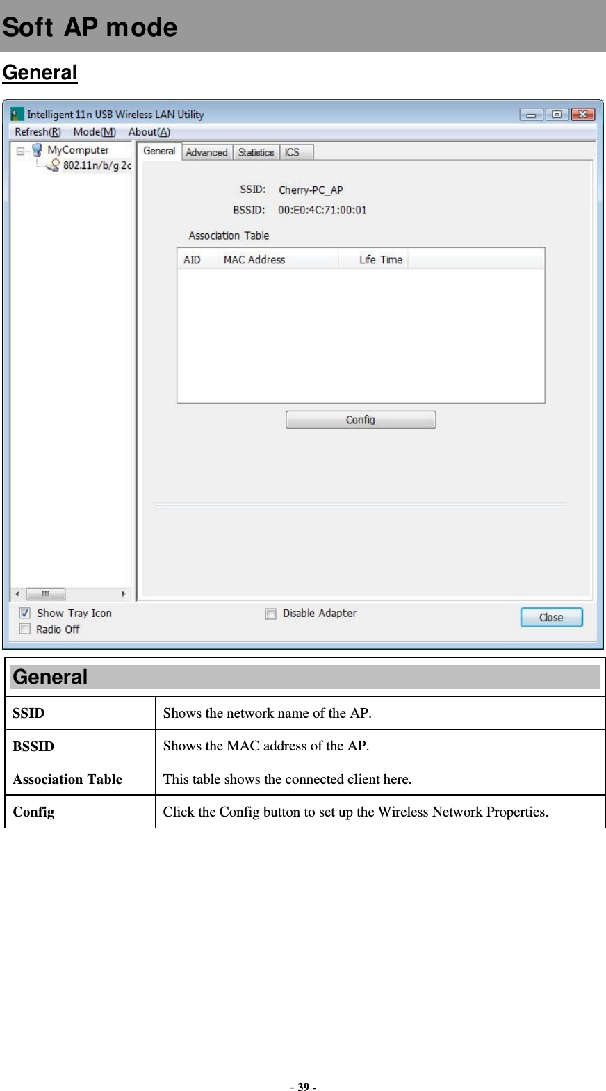  - 39 - Soft AP mode General  General SSID   Shows the network name of the AP. BSSID  Shows the MAC address of the AP. Association Table  This table shows the connected client here. Config  Click the Config button to set up the Wireless Network Properties. 