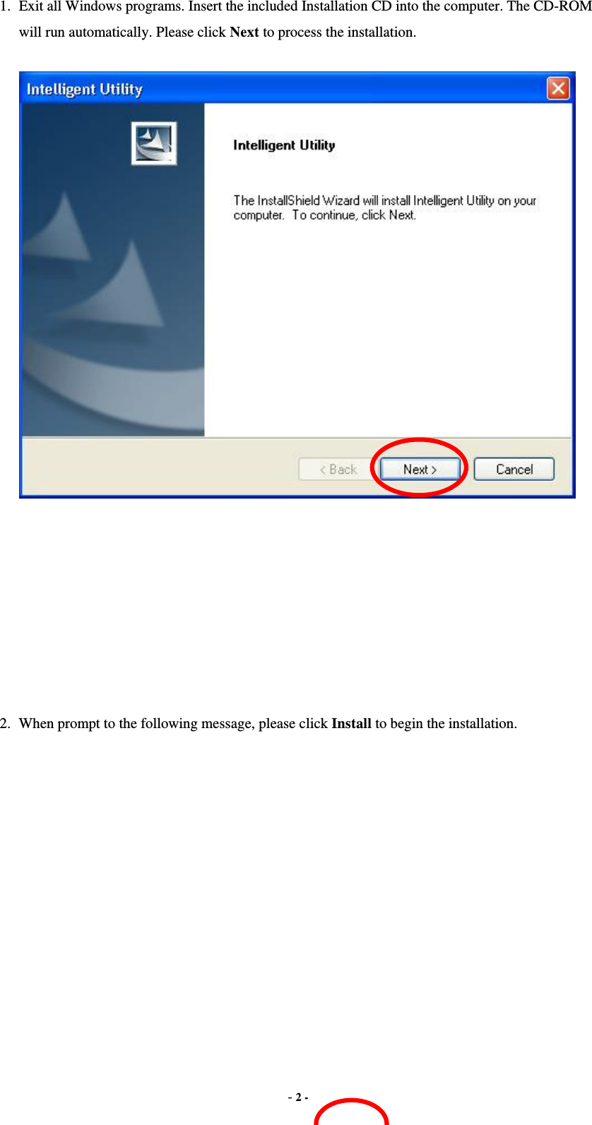  - 2 - 1.  Exit all Windows programs. Insert the included Installation CD into the computer. The CD-ROM will run automatically. Please click Next to process the installation.         2.  When prompt to the following message, please click Install to begin the installation. 