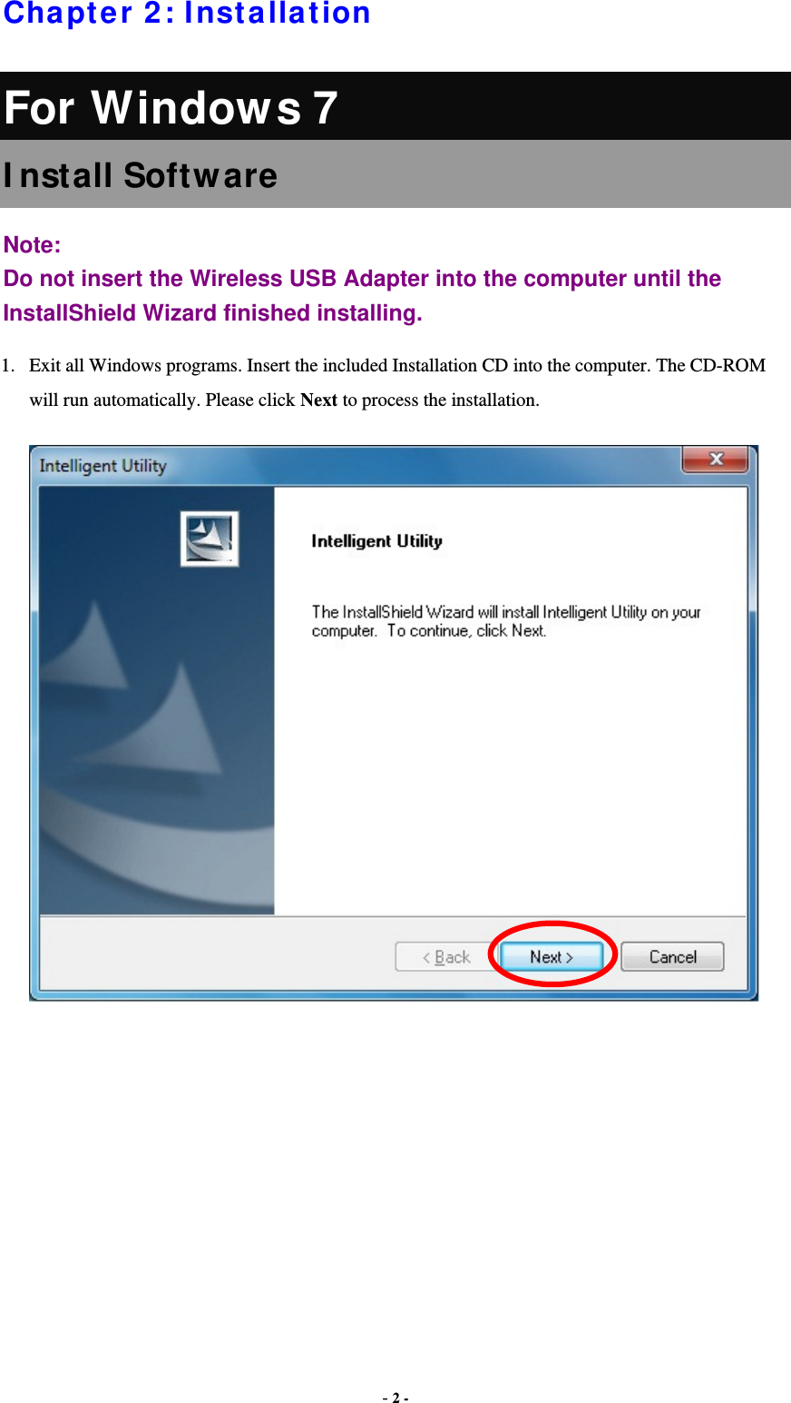  - 2 - Chapter 2: Installa t ion For Windows 7 I nstall Softw are Note:  Do not insert the Wireless USB Adapter into the computer until the InstallShield Wizard finished installing. 1.  Exit all Windows programs. Insert the included Installation CD into the computer. The CD-ROM will run automatically. Please click Next to process the installation.       