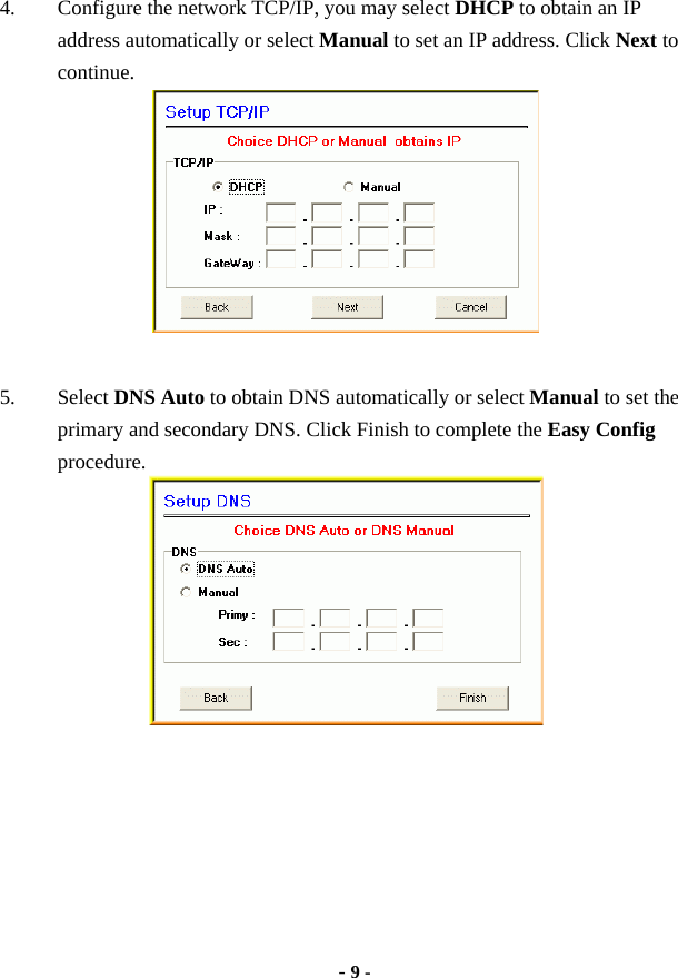  - 9 - 4. Configure the network TCP/IP, you may select DHCP to obtain an IP address automatically or select Manual to set an IP address. Click Next to continue.   5. Select DNS Auto to obtain DNS automatically or select Manual to set the primary and secondary DNS. Click Finish to complete the Easy Config procedure.      