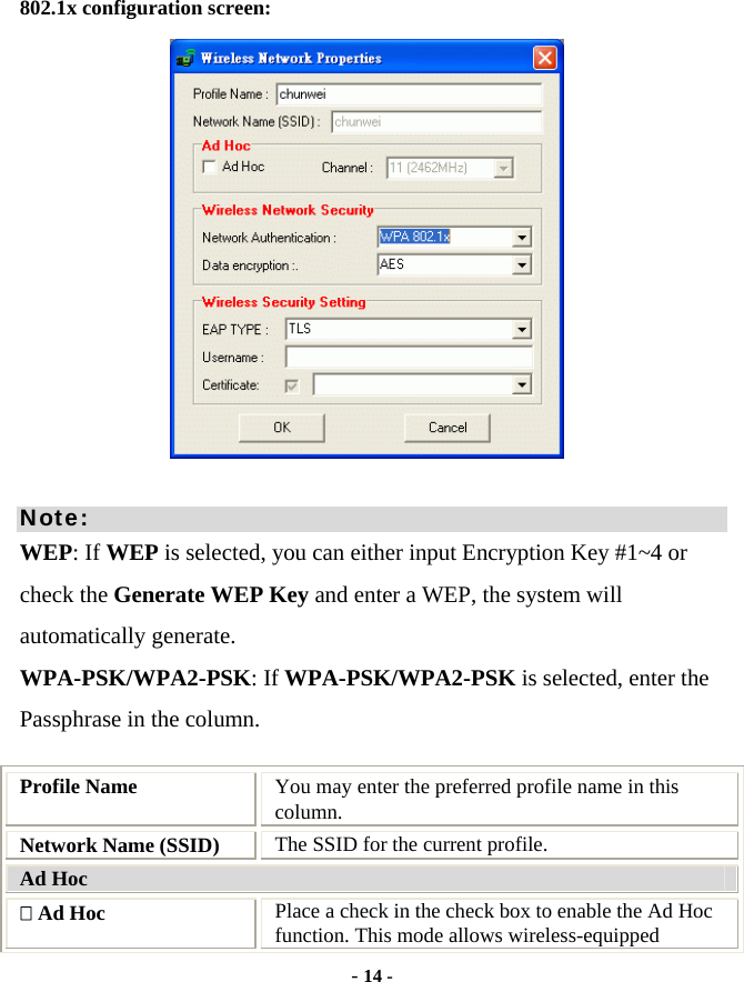  - 14 - 802.1x configuration screen:            Note: WEP: If WEP is selected, you can either input Encryption Key #1~4 or check the Generate WEP Key and enter a WEP, the system will automatically generate. WPA-PSK/WPA2-PSK: If WPA-PSK/WPA2-PSK is selected, enter the Passphrase in the column.  Profile Name  You may enter the preferred profile name in this column. Network Name (SSID)  The SSID for the current profile. Ad Hoc  Ad Hoc  Place a check in the check box to enable the Ad Hoc function. This mode allows wireless-equipped 