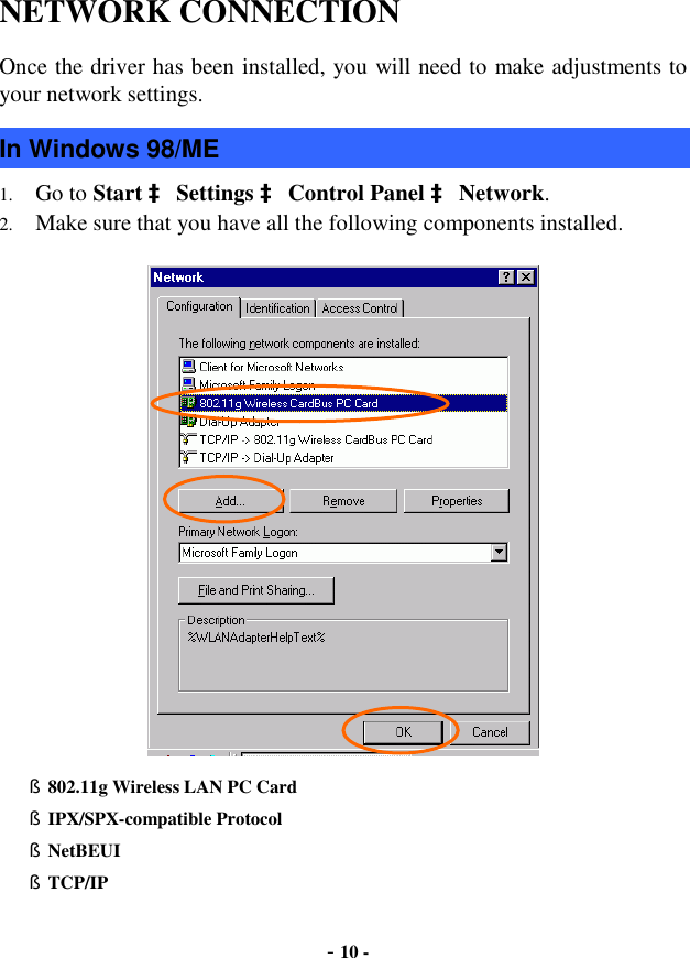  - 10 - NETWORK CONNECTION  Once the driver has been installed, you will need to make adjustments to your network settings. In Windows 98/ME 1. Go to Start à Settings à Control Panel à Network. 2. Make sure that you have all the following components installed.   § 802.11g Wireless LAN PC Card  § IPX/SPX-compatible Protocol § NetBEUI § TCP/IP 