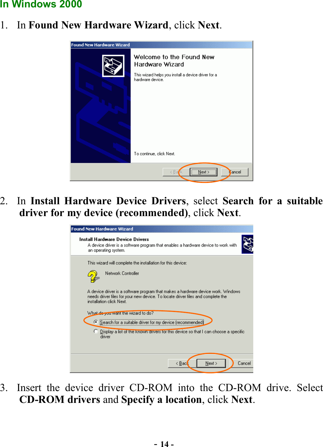  - 14 - In Windows 2000 1. In Found New Hardware Wizard, click Next.  2. In Install Hardware Device Drivers, select Search for a suitable driver for my device (recommended), click Next.  3.  Insert the device driver CD-ROM into the CD-ROM drive. Select CD-ROM drivers and Specify a location, click Next. 