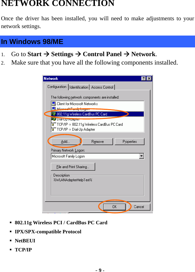  - 9 - NETWORK CONNECTION  Once the driver has been installed, you will need to make adjustments to your network settings. In Windows 98/ME 1.  Go to Start  Settings  Control Panel  Network. 2.  Make sure that you have all the following components installed.    802.11g Wireless PCI / CardBus PC Card    IPX/SPX-compatible Protocol  NetBEUI  TCP/IP 