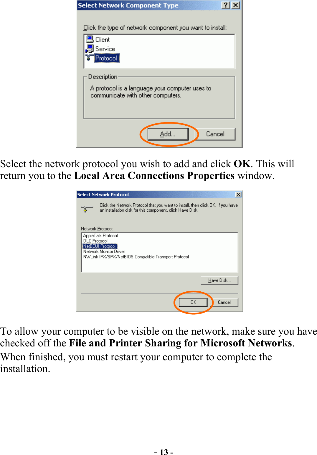  - 13 -  Select the network protocol you wish to add and click OK. This will return you to the Local Area Connections Properties window.  To allow your computer to be visible on the network, make sure you have checked off the File and Printer Sharing for Microsoft Networks. When finished, you must restart your computer to complete the installation. 