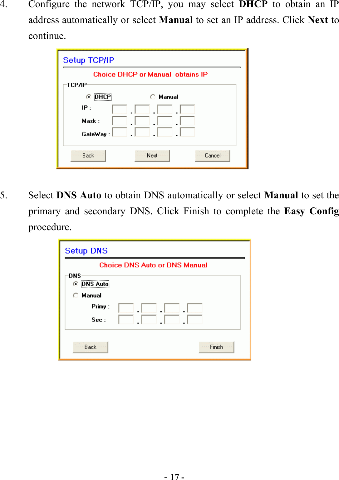  - 17 - 4.  Configure the network TCP/IP, you may select DHCP to obtain an IP address automatically or select Manual to set an IP address. Click Next to continue.          5. Select DNS Auto to obtain DNS automatically or select Manual to set the primary and secondary DNS. Click Finish to complete the Easy Config procedure.             